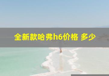 全新款哈弗h6价格 多少